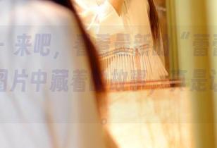 PANS – 来吧，看看最新的“蕾蕾妹妹”，这些图片中藏着的故事，真是让人遐想。