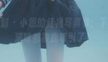 紧急企划 – 小恩的红裙写真集：下载吧，猫咪都被我吸引了！