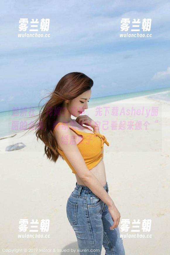 魅妍社-Ashely丽丽 魅妍社 - 花嫁?没事,先下载Ashely丽丽的合集,教你怎么让自己看起来像个“婚后妻子”!